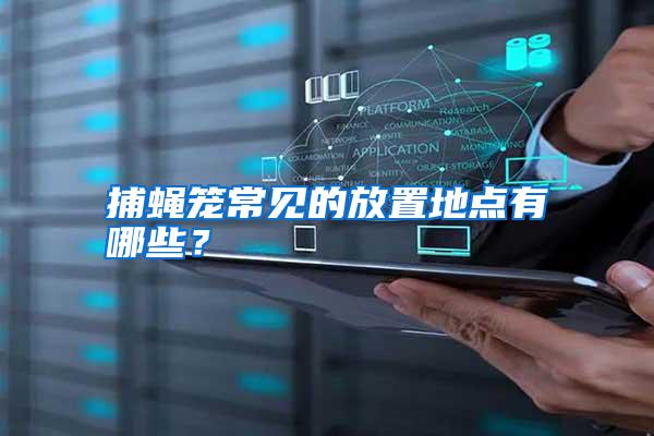 捕蠅籠常見的放置地點有哪些？