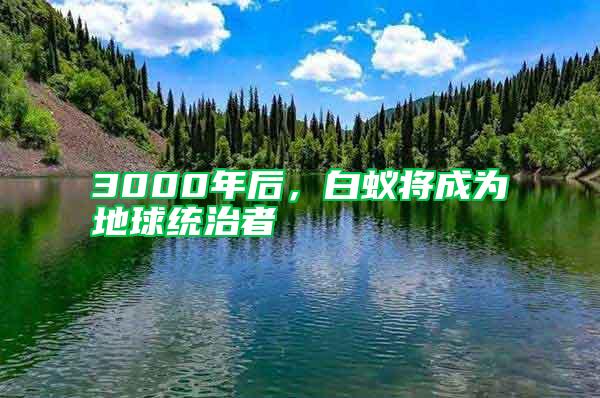 3000年后，白蟻將成為地球統(tǒng)治者