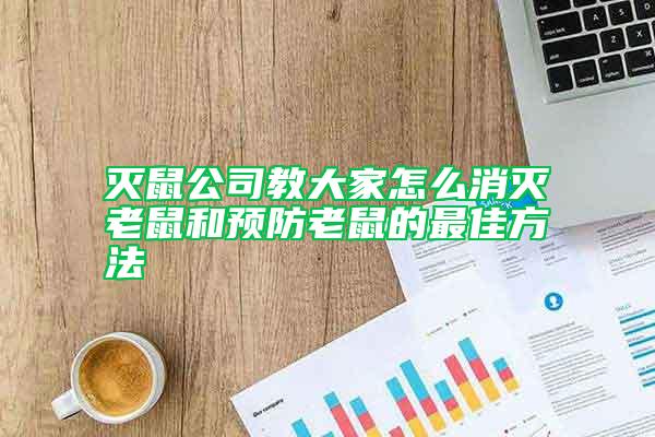 滅鼠公司教大家怎么消滅老鼠和預防老鼠的最佳方法