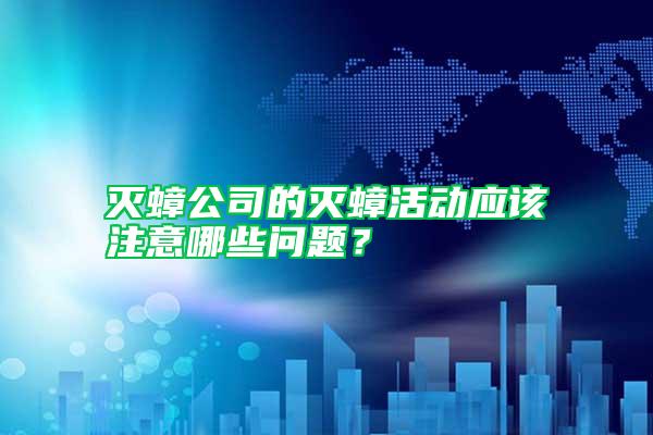 滅蟑公司的滅蟑活動應該注意哪些問題？