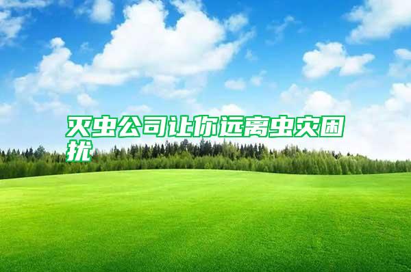 滅蟲(chóng)公司讓你遠(yuǎn)離蟲(chóng)災(zāi)困擾