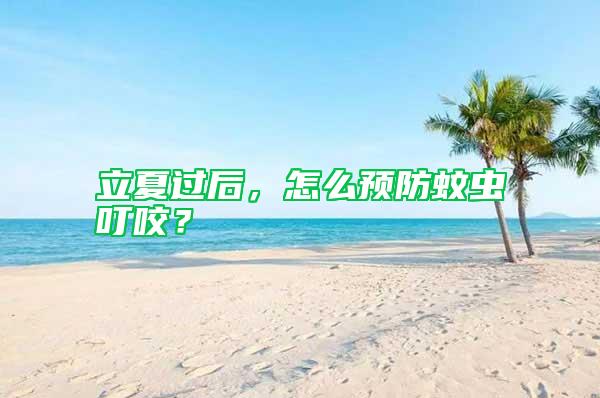 立夏過后，怎么預防蚊蟲叮咬？