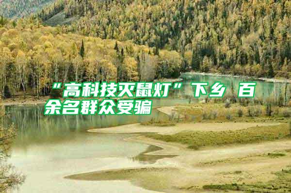 “高科技滅鼠燈”下鄉 百余名群眾受騙