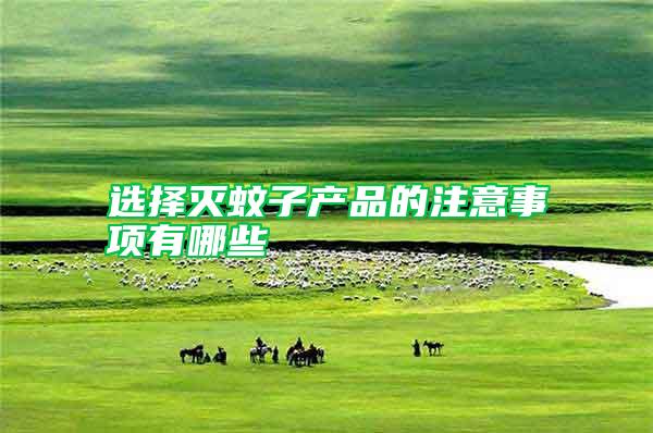 選擇滅蚊子產(chǎn)品的注意事項(xiàng)有哪些