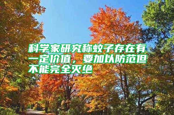 科學家研究稱蚊子存在有一定價值，要加以防范但不能完全滅絕