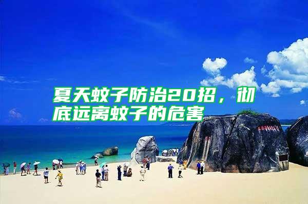 夏天蚊子防治20招，徹底遠(yuǎn)離蚊子的危害