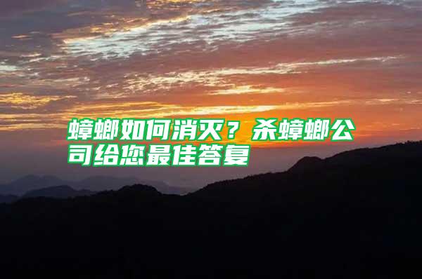 蟑螂如何消滅？殺蟑螂公司給您最佳答復(fù)