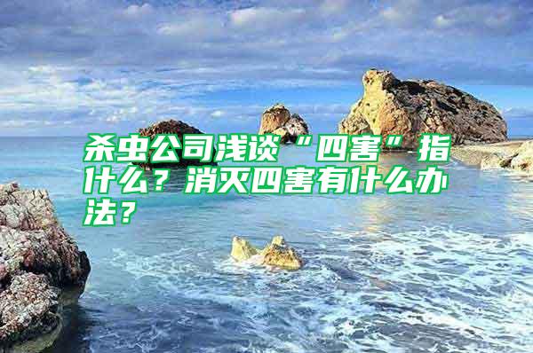 殺蟲公司淺談“四害”指什么？消滅四害有什么辦法？