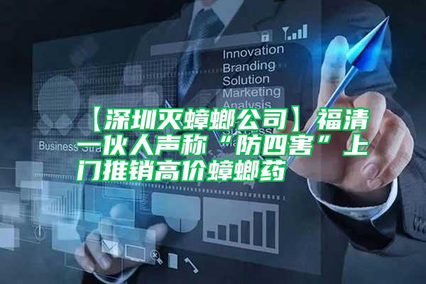 【深圳滅蟑螂公司】福清一伙人聲稱(chēng)“防四害”上門(mén)推銷(xiāo)高價(jià)蟑螂藥