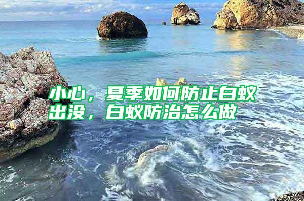 小心，夏季如何防止白蟻出沒，白蟻防治怎么做