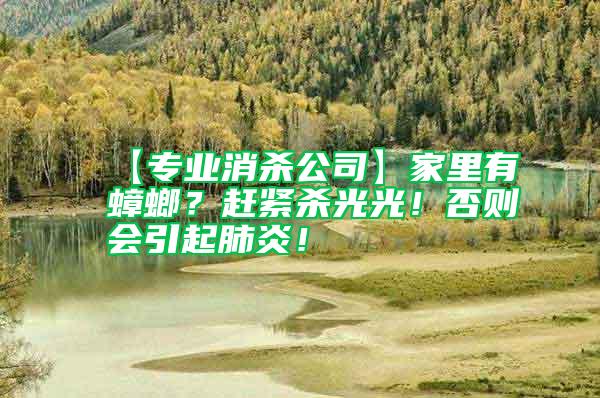 【專(zhuān)業(yè)消殺公司】家里有蟑螂？趕緊殺光光！否則會(huì)引起肺炎！