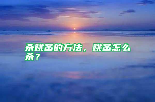 殺跳蚤的方法,跳蚤怎么殺?
