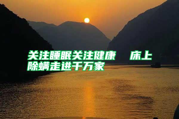 關注睡眠關注健康  床上除螨走進千萬家