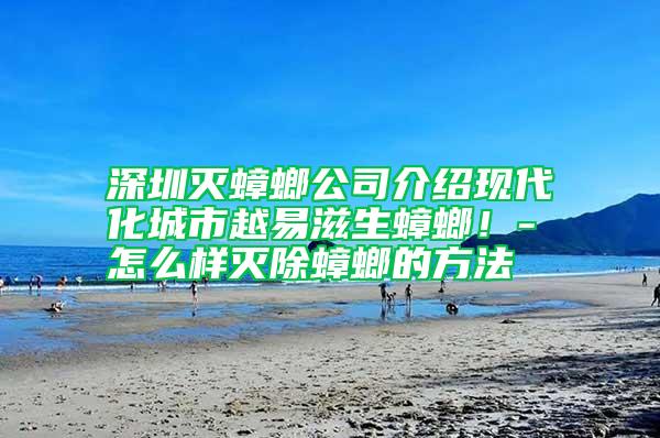 深圳滅蟑螂公司介紹現代化城市越易滋生蟑螂！-怎么樣滅除蟑螂的方法