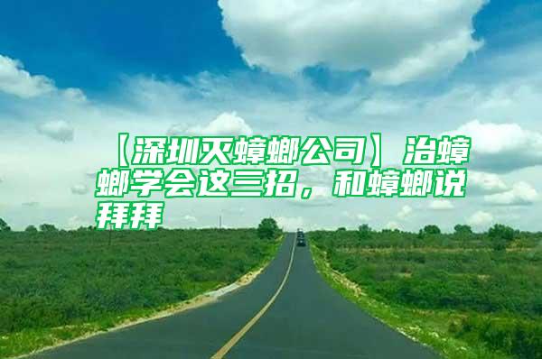 【深圳滅蟑螂公司】治蟑螂學(xué)會這三招,和蟑螂說拜拜