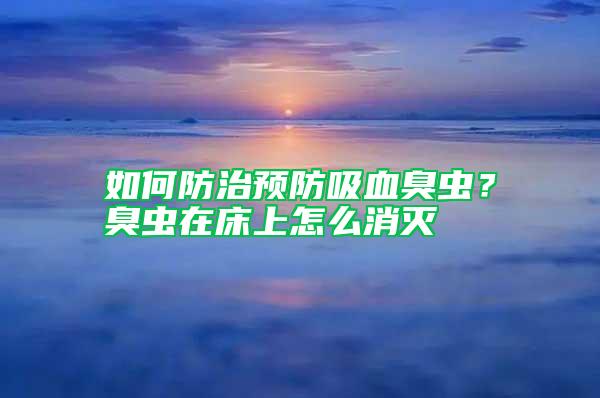 如何防治預(yù)防吸血臭蟲?臭蟲在床上怎么消滅