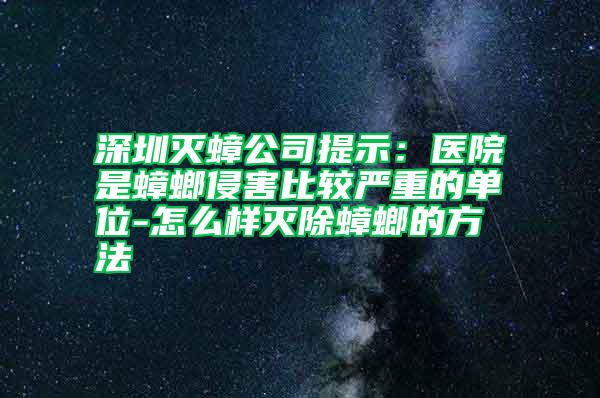 深圳滅蟑公司提示：醫(yī)院是蟑螂侵害比較嚴重的單位-怎么樣滅除蟑螂的方法