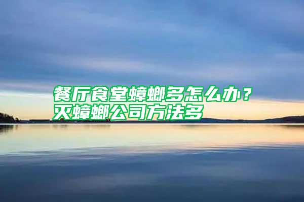 餐廳食堂蟑螂多怎么辦？滅蟑螂公司方法多