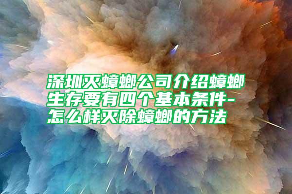 深圳滅蟑螂公司介紹蟑螂生存要有四個基本條件-怎么樣滅除蟑螂的方法