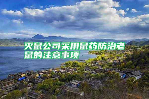 滅鼠公司采用鼠藥防治老鼠的注意事項