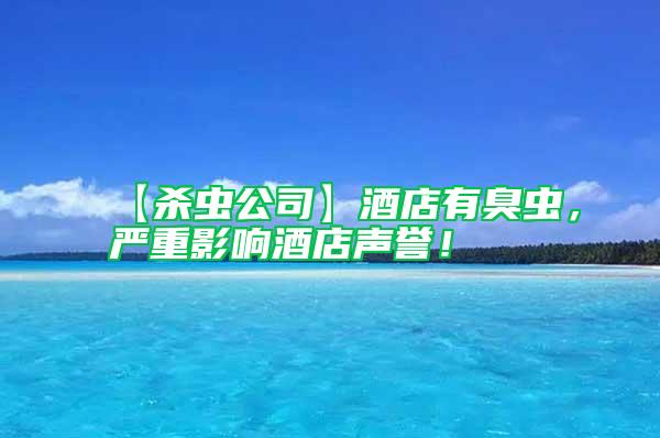 【殺蟲公司】酒店有臭蟲,嚴重影響酒店聲譽!