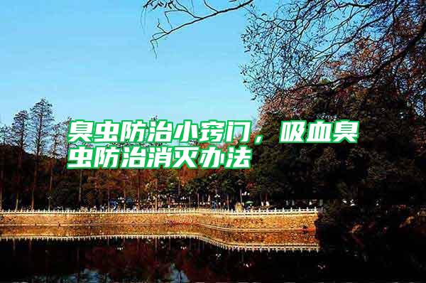 臭蟲防治小竅門,吸血臭蟲防治消滅辦法