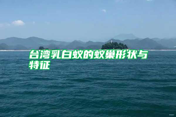 臺(tái)灣乳白蟻的蟻巢形狀與特征