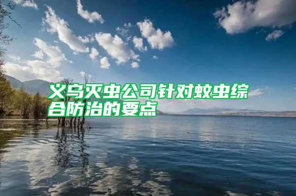 義烏滅蟲公司針對蚊蟲綜合防治的要點(diǎn)