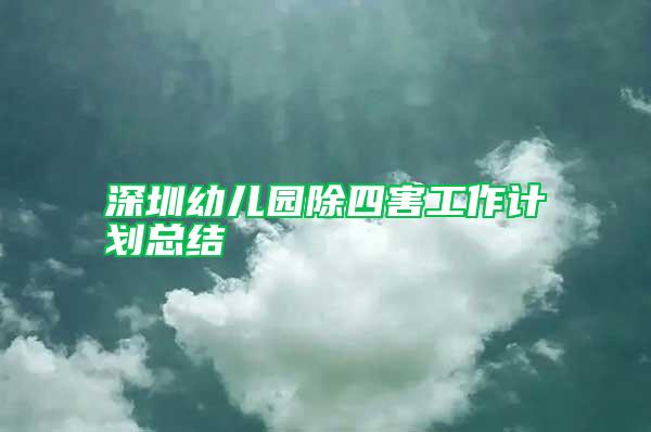 深圳幼兒園除四害工作計(jì)劃總結(jié)