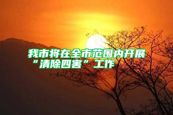 我市將在全市范圍內(nèi)開展“清除四害”工作