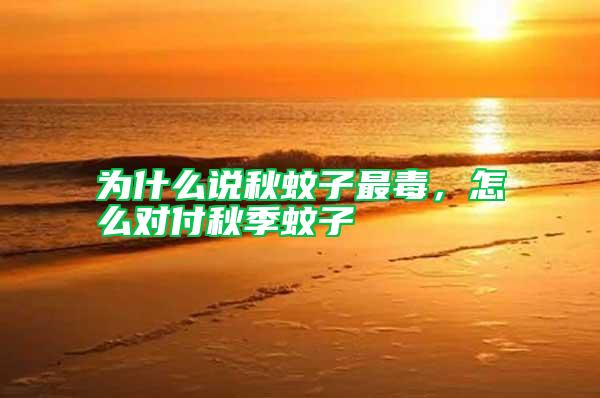 為什么說秋蚊子最毒，怎么對付秋季蚊子