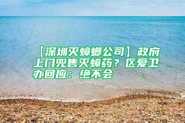 【深圳滅蟑螂公司】政府上門(mén)兜售滅蟑藥？區(qū)愛(ài)衛(wèi)辦回應(yīng)：絕不會(huì)
