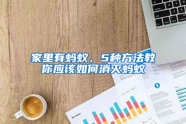 家里有螞蟻,5種方法教你應(yīng)該如何消滅螞蟻