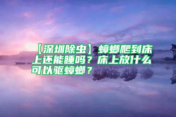 【深圳除蟲】蟑螂爬到床上還能睡嗎?床上放什么可以驅(qū)蟑螂?
