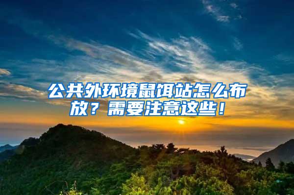 公共外環(huán)境鼠餌站怎么布放?需要注意這些!