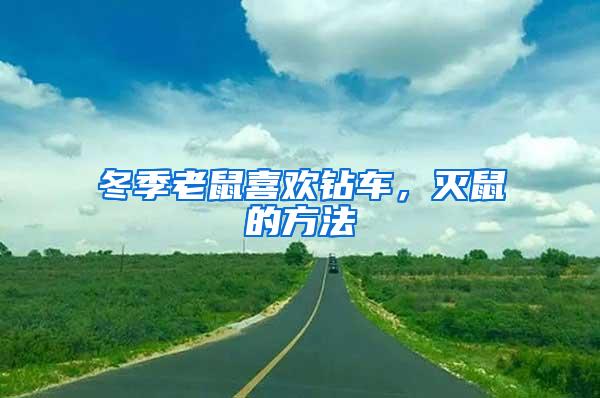 冬季老鼠喜歡鉆車，滅鼠的方法