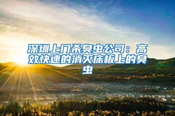 深圳上門殺臭蟲(chóng)公司:高效快速的消滅床板上的臭蟲(chóng)