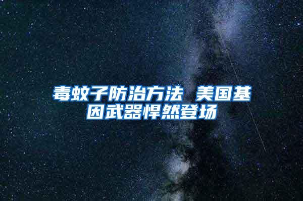 毒蚊子防治方法 美國基因武器悍然登場(chǎng)