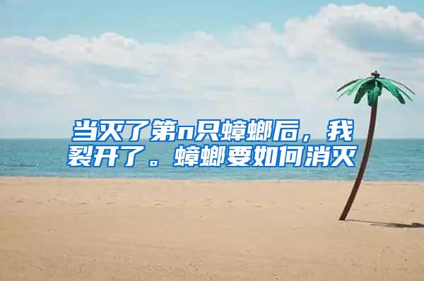 當滅了第n只蟑螂后,我裂開了。蟑螂要如何消滅