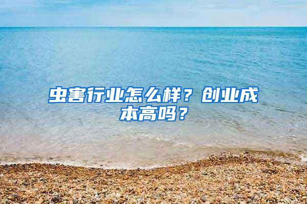 蟲害行業(yè)怎么樣？創(chuàng)業(yè)成本高嗎？