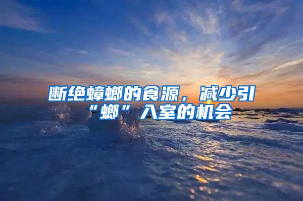 斷絕蟑螂的食源，減少引“螂”入室的機會